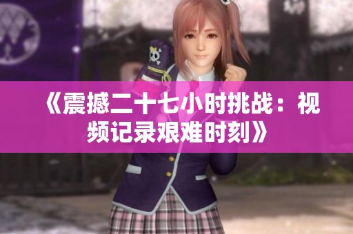 《震撼二十七小时挑战：视频记录艰难时刻》