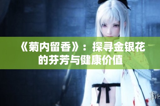 《菊内留香》：探寻金银花的芬芳与健康价值