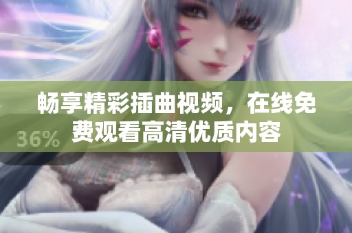 畅享精彩插曲视频，在线免费观看高清优质内容
