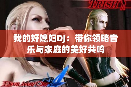 我的好媳妇DJ：带你领略音乐与家庭的美好共鸣