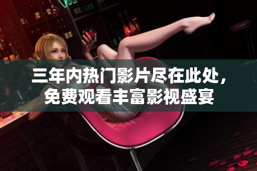 三年内热门影片尽在此处，免费观看丰富影视盛宴