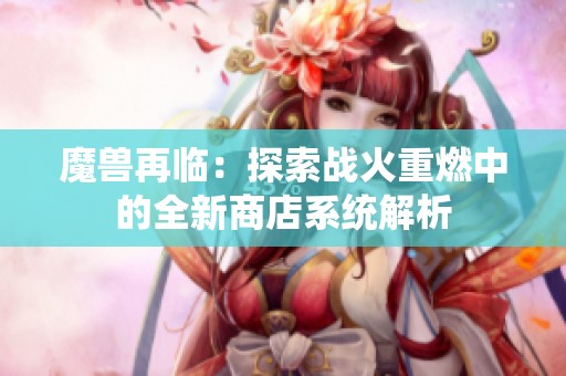 魔兽再临：探索战火重燃中的全新商店系统解析