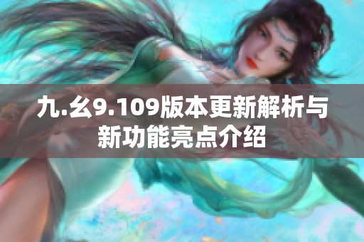九.幺9.109版本更新解析与新功能亮点介绍
