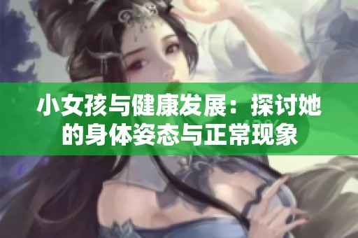 小女孩与健康发展：探讨她的身体姿态与正常现象