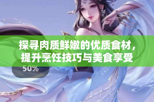 探寻肉质鲜嫩的优质食材，提升烹饪技巧与美食享受