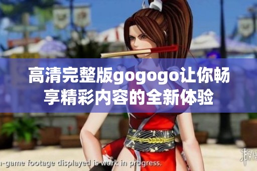 高清完整版gogogo让你畅享精彩内容的全新体验