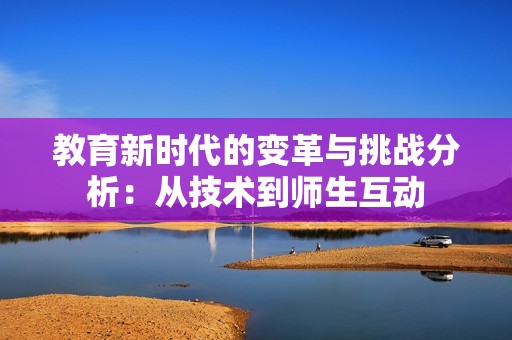 教育新时代的变革与挑战分析：从技术到师生互动