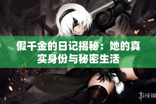 假千金的日记揭秘：她的真实身份与秘密生活
