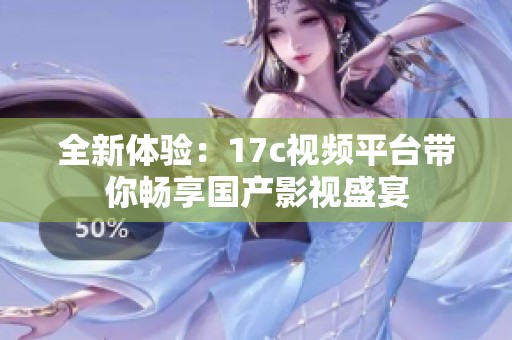 全新体验：17c视频平台带你畅享国产影视盛宴