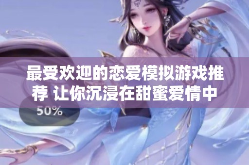 最受欢迎的恋爱模拟游戏推荐 让你沉浸在甜蜜爱情中