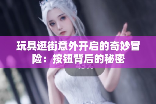 玩具逛街意外开启的奇妙冒险：按钮背后的秘密