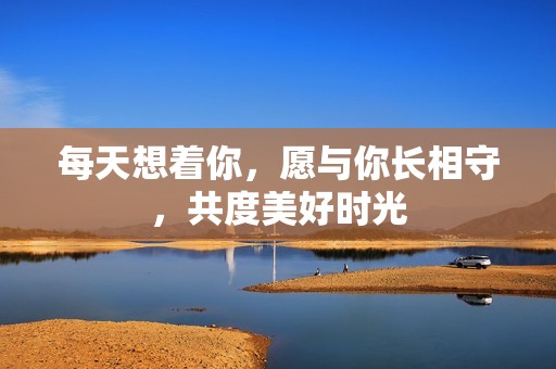 每天想着你，愿与你长相守，共度美好时光