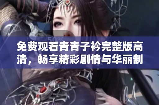 免费观看青青子衿完整版高清，畅享精彩剧情与华丽制作
