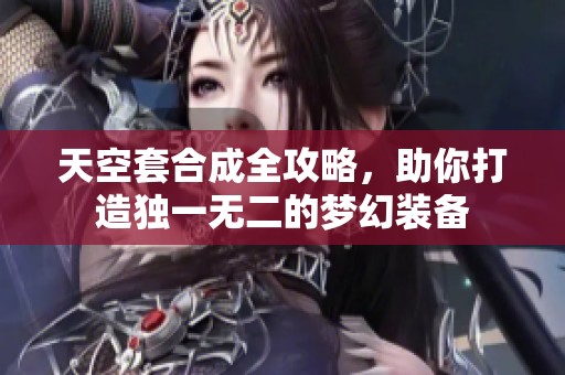 天空套合成全攻略，助你打造独一无二的梦幻装备