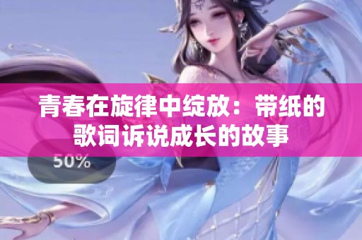 青春在旋律中绽放：带纸的歌词诉说成长的故事