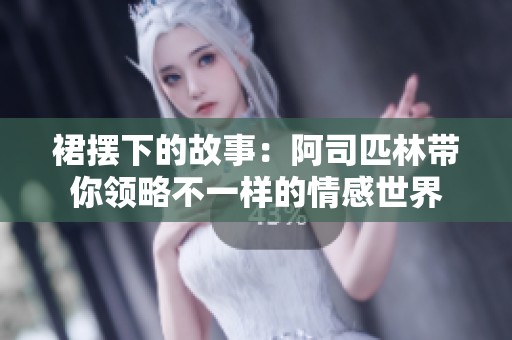 裙摆下的故事：阿司匹林带你领略不一样的情感世界