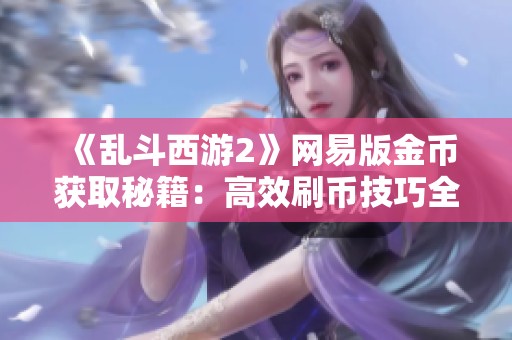 《乱斗西游2》网易版金币获取秘籍：高效刷币技巧全解析