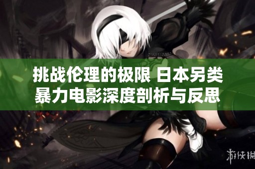 挑战伦理的极限 日本另类暴力电影深度剖析与反思