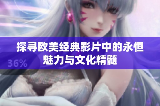 探寻欧美经典影片中的永恒魅力与文化精髓