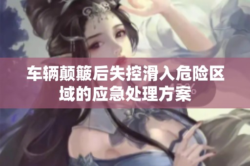 车辆颠簸后失控滑入危险区域的应急处理方案