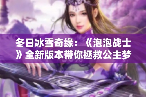 冬日冰雪奇缘：《泡泡战士》全新版本带你拯救公主梦