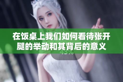 在饭桌上我们如何看待张开腿的举动和其背后的意义