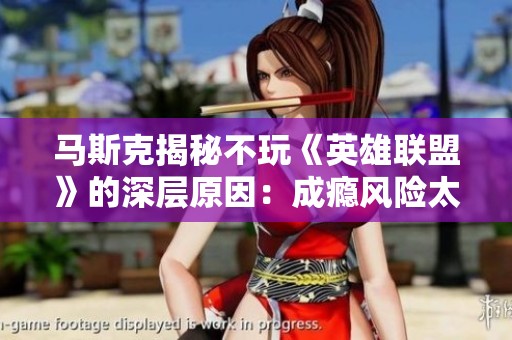 马斯克揭秘不玩《英雄联盟》的深层原因：成瘾风险太大