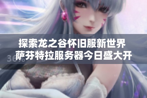 探索龙之谷怀旧服新世界 萨芬特拉服务器今日盛大开启等你来战！