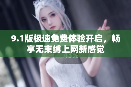 9.1版极速免费体验开启，畅享无束缚上网新感觉