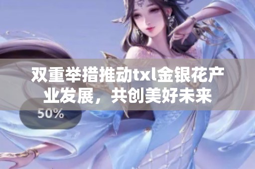 双重举措推动txl金银花产业发展，共创美好未来