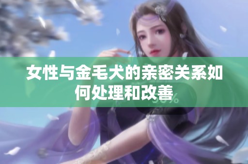 女性与金毛犬的亲密关系如何处理和改善