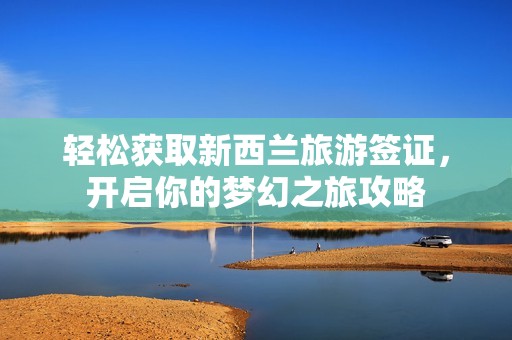 轻松获取新西兰旅游签证，开启你的梦幻之旅攻略