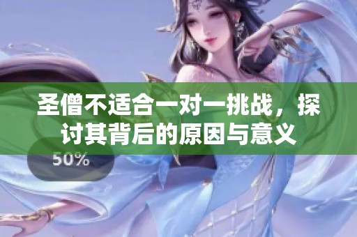 圣僧不适合一对一挑战，探讨其背后的原因与意义