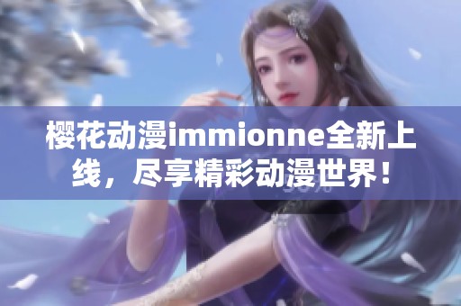 樱花动漫immionne全新上线，尽享精彩动漫世界！