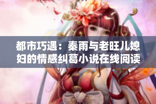 都市巧遇：秦雨与老旺儿媳妇的情感纠葛小说在线阅读