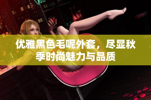 优雅黑色毛呢外套，尽显秋季时尚魅力与品质