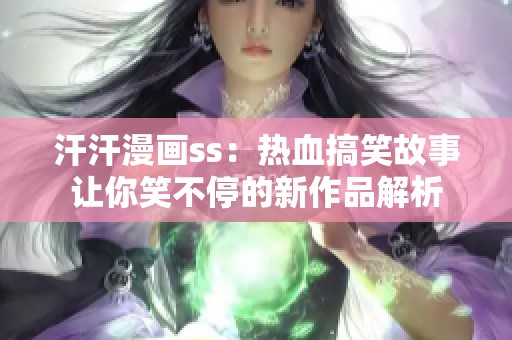 汗汗漫画ss：热血搞笑故事让你笑不停的新作品解析