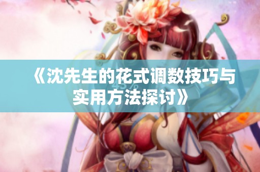 《沈先生的花式调数技巧与实用方法探讨》