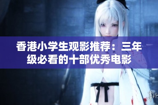 香港小学生观影推荐：三年级必看的十部优秀电影