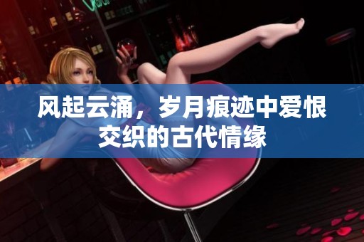 风起云涌，岁月痕迹中爱恨交织的古代情缘