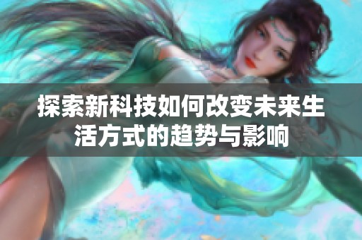 探索新科技如何改变未来生活方式的趋势与影响