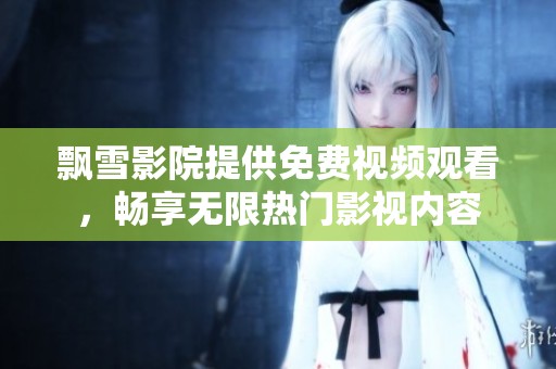 飘雪影院提供免费视频观看，畅享无限热门影视内容