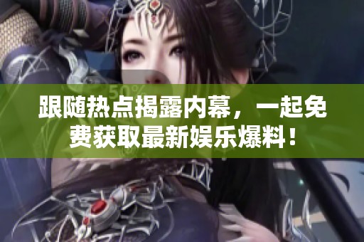 跟随热点揭露内幕，一起免费获取最新娱乐爆料！