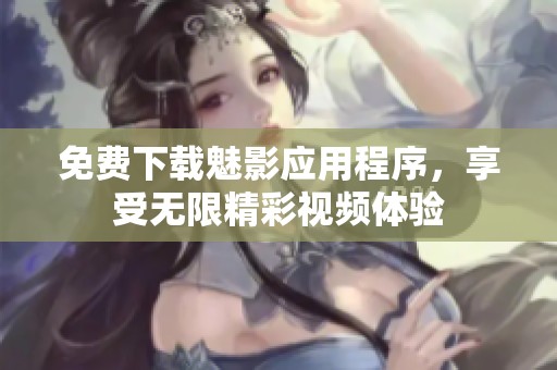 免费下载魅影应用程序，享受无限精彩视频体验