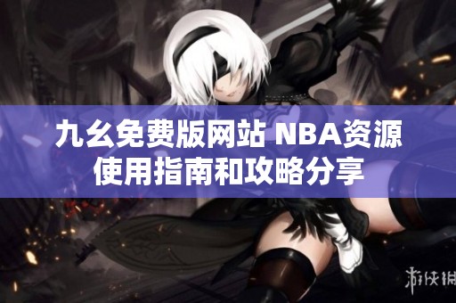 九幺免费版网站 NBA资源使用指南和攻略分享