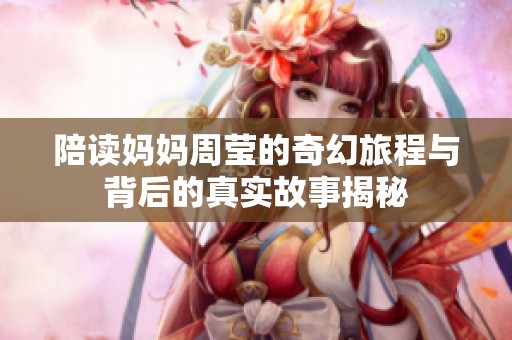 陪读妈妈周莹的奇幻旅程与背后的真实故事揭秘