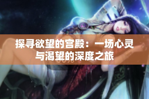 探寻欲望的宫殿：一场心灵与渴望的深度之旅