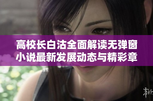 高校长白沽全面解读无弹窗小说最新发展动态与精彩章节