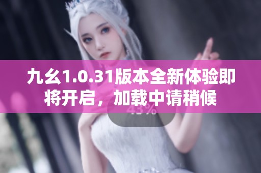 九幺1.0.31版本全新体验即将开启，加载中请稍候
