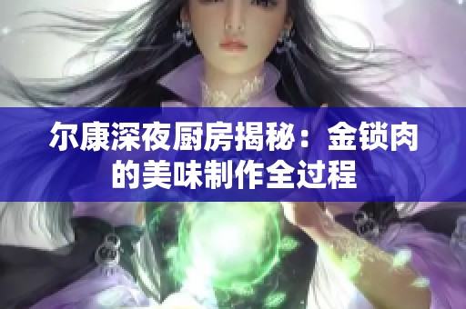 尔康深夜厨房揭秘：金锁肉的美味制作全过程